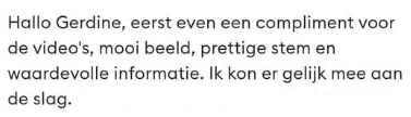 Review: Hallo Gerdine, eerst even een compliment voor de video's, mooi beeld, prettige stem en waardevolle informatie. Ik kon er gelijk mee aan de slag.