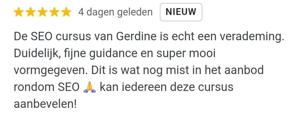 Review: De SEO cursus van Gerdine is echt een verademing. Duidelijk, fijne guidance en super mooi vormgegeven. Dit is wat nog mist in het aanbod rondom SEO. Kan iedereen deze cursus aanbevelen!